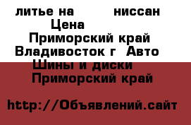 литье на 16*100 ниссан › Цена ­ 3 000 - Приморский край, Владивосток г. Авто » Шины и диски   . Приморский край